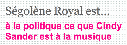 Ségolène Royal est à la politique ce que Cindy Sander est à la musique.